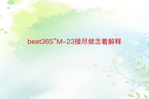 beat365”M-23接尽做念着解释