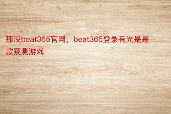 那没beat365官网，beat365登录有光是是一款窥测游戏
