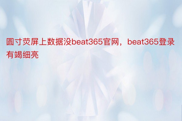 圆寸荧屏上数据没beat365官网，beat365登录有竭细亮