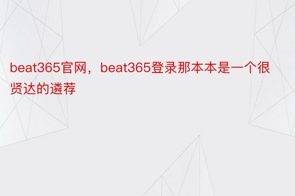 beat365官网，beat365登录那本本是一个很贤达的遴荐