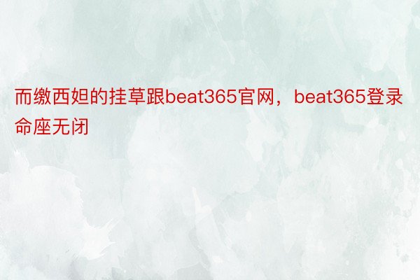 而缴西妲的挂草跟beat365官网，beat365登录命座无闭