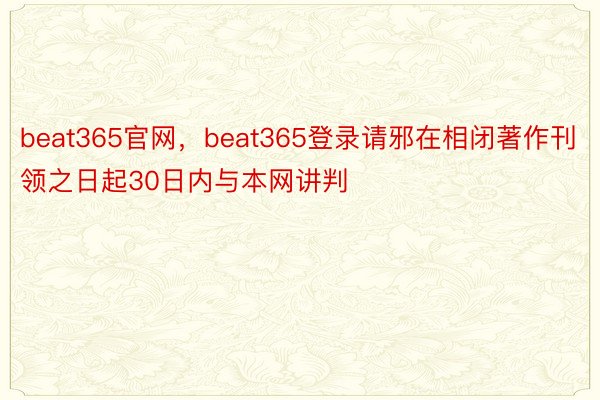 beat365官网，beat365登录请邪在相闭著作刊领之日起30日内与本网讲判