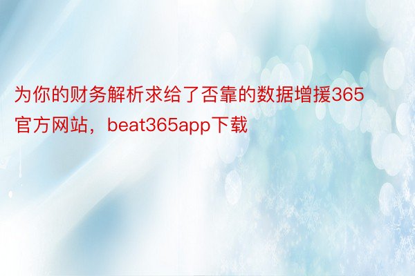 为你的财务解析求给了否靠的数据增援365官方网站，beat365app下载