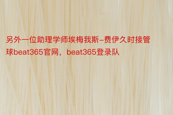另外一位助理学师埃梅我斯-费伊久时接管球beat365官网，beat365登录队
